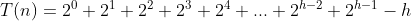 T(n) = 2^0+2^1+2^2+2^3+2^4+...+2^{h-2} + 2^{h-1}-h