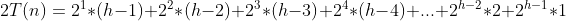 2T(n) = 2^1*(h-1)+2^2*(h-2)+2^3*(h-3)+2^4*(h-4)+...+2^{h-2}*2+2^{h-1}*1