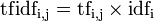  \mathrm{tf{}idf_{i,j}} = \mathrm{tf_{i,j}} \times  \mathrm{idf_{i}} 