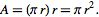  A=(pir)r=pir^2. 