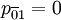 p_{\overline{0}1}=0