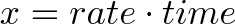 \displaystyle{x = rate \cdot time}