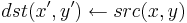 dst(x',y') \leftarrow src(x,y)