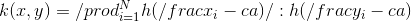 k(x,y) = \prod_{i=1}^N h(\frac{x_i-c_i}{a}) \: h(\frac{y_i-c_i}{a})