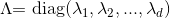 \Lambda {\rm{ = diag}}({\lambda _1},{\lambda _2},...,{\lambda _d})