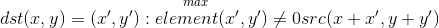 dst(x,y)=\overset{max}{(x',y'):element(x',y')\neq 0}src(x+x',y+y')