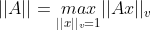 ||A||=\underset{||x||_v=1}{max}||Ax||_v