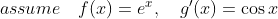 assume \quad f(x) = e^x, \quad g'(x) = \cos x