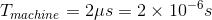 T_{machine}=2\mu s = 2 \times 10 ^{-6}s