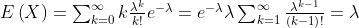 $$ E\left( X \right) =\sum_{k=0}^{\infty}{k\frac{\lambda ^k}{k!}e^{-\lambda}}=e^{-\lambda}\lambda \sum_{k=1}^{\infty}{\frac{\lambda ^{k-1}}{\left( k-1 \right) !}}=\lambda