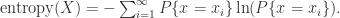 \text{entropy}(X) = -\sum_{i=1}^{\infty}P\{x=x_{i}\}\ln(P\{x=x_{i}\}).