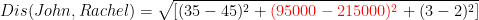 Dis(John,Rachel) = \sqrt{[(35-45)^{2}+{\color{Red} (95000-215000)^{2}}+(3-2)^{2}]}