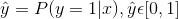 \hat{y}=P(y=1|x), \hat{y}\epsilon [0,1]