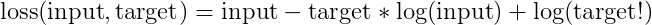 \text{loss}(\text{input}, \text{target}) = \text{input} - \text{target} * \log(\text{input}) + \log(\text{target!})