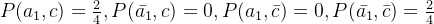 P(a_{1},c)=\frac{2}{4},P(\bar{a_{1}},c)=0,P(a_{1},\bar{c})=0,P(\bar{a_{1}},\bar{c})=\frac{2}{4}