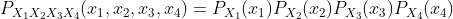 P_{X_1X_2X_3X_4}(x_1,x_2,x_3,x_4)=P_{X_1}(x_1)P_{X_2}(x_2)P_{X_3}(x_3)P_{X_4}(x_4)