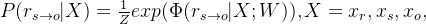 P(r_{s\to o}|X)=\frac{1}{Z}e x p(\Phi(r_{s\rightarrow o}|X;W)),X=x_{r},x_{s},x_{o},