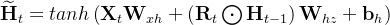 \mathbf{\widetilde{H}}_{t}=tanh\left ( \mathbf{X}_{t}\mathbf{W}_{xh}+\left (\textbf{R}_{t}\bigodot \mathbf{H}_{t-1} \right )\mathbf{W}_{hz}+\mathbf{b}_{h} \right )