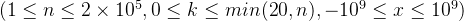 (1\le n \le 2 \times10^5,0 \le k \le min(20,n), -10^9 \le x \le 10^9)