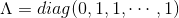 \Lambda = diag(0,1,1,\cdots,1)