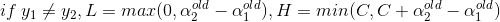 if \: y_1 \neq y_2,L=max(0, \alpha_2^{old}-\alpha_1^{old}), H=min(C,C+\alpha_2^{old}-\alpha_1^{old})