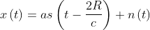 x\left ( t \right )=as\left ( t -\frac{2R}{c}\right )+n\left ( t \right )