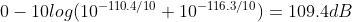 0 - 10log(10^{-110.4/10}+10^{-116.3/10}) = 109.4 dB