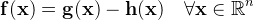 \mathbf { f } ( \mathbf { x } ) = \mathbf { g } ( \mathbf { x } ) - \mathbf { h } ( \mathbf { x } ) \quad \forall \mathbf { x } \in \mathbb { R } ^ { n }