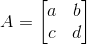 A=\begin{bmatrix} a & b\\ c & d \end{bmatrix}