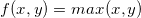 \small f(x,y)=max(x,y)