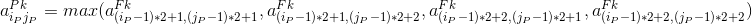 a^{Pk}_{i_Pj_P}=max(a^{Fk}_{(i_P-1)*2+1,(j_P-1)*2+1},a^{Fk}_{(i_P-1)*2+1,(j_P-1)*2+2},a^{Fk}_{(i_P-1)*2+2,(j_P-1)*2+1},a^{Fk}_{(i_P-1)*2+2,(j_P-1)*2+2})