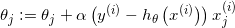 \theta_{j}:=\theta_{j}+\alpha\left(y^{(i)}-h_{\theta}\left(x^{(i)}\right)\right) x_{j}^{(i)}