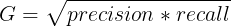 \large G = \sqrt{precision * recall}