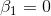 \beta _{1}=0