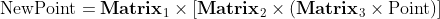 {\rm NewPoint}={​{\bf Matri{​{x}}}_{1}}\times \text{ }\!\![\!\!\text{ }{​{\bf Matri{​{x}}}_{2}}\times ({​{​{\bf Matri{​{x}}}_{3}}}\times {\rm Point})\text{ }\!\!]\!\!\text{ }