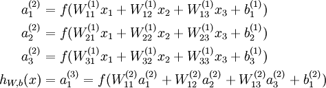 \begin{align}a_1^{(2)} &= f(W_{11}^{(1)}x_1 + W_{12}^{(1)} x_2 + W_{13}^{(1)} x_3 + b_1^{(1)})  \\a_2^{(2)} &= f(W_{21}^{(1)}x_1 + W_{22}^{(1)} x_2 + W_{23}^{(1)} x_3 + b_2^{(1)})  \\a_3^{(2)} &= f(W_{31}^{(1)}x_1 + W_{32}^{(1)} x_2 + W_{33}^{(1)} x_3 + b_3^{(1)})  \\h_{W,b}(x) &= a_1^{(3)} =  f(W_{11}^{(2)}a_1^{(2)} + W_{12}^{(2)} a_2^{(2)} + W_{13}^{(2)} a_3^{(2)} + b_1^{(2)}) \end{align}