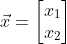 \vec{x}=\begin{bmatrix} x_1\\ x_2 \end{bmatrix}