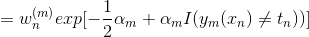 = w_n^{(m)}exp[-\frac{1}{2} \alpha_m+\alpha_m I(y_m(x_n)\neq t_n))]