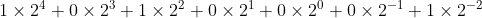 1\times 2^{4}+0\times2^{3}+1\times2^{2}+0\times2^{1}+0\times2^{0}+0\times2^{-1}+1\times2^{-2}