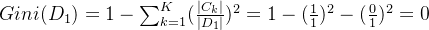 Gini(D_1) = 1 - \sum_{k=1}^{K}(\frac{|C_k|}{|D_1|})^2 =1-(\frac{1}{1})^2-(\frac{0}{1})^2=0