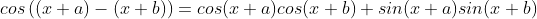 cos\left ( (x+a) - (x+b) \right ) =cos(x+a)cos(x+b)+sin(x+a)sin(x+b)