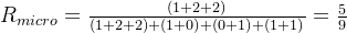 R_{micro}=\frac{(1+2+2)}{(1+2+2)+(1+0)+(0+1)+(1+1)}=\frac{5}{9}