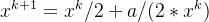 $ x^{k+1}= x^k/2 + a / (2 * x^k) $