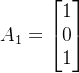 A_{1}=\begin{bmatrix} 1\\ 0\\ 1 \end{bmatrix}