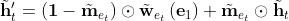 \tilde{\mathbf{h}}_{t}^{\prime}=\left(\mathbf{1}-\tilde{\mathbf{m}}_{e_{t}}\right) \odot \tilde{\mathbf{w}}_{e_{t}}\left(\mathbf{e}_{1}\right)+\tilde{\mathbf{m}}_{e_{t}} \odot \tilde{\mathbf{h}}_{t}