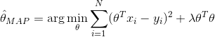 \hat{\theta}_{MAP}=\arg \min_\theta \sum_{i=1}^{N}(\theta^Tx_i-y_i)^2+\lambda \theta^T\theta