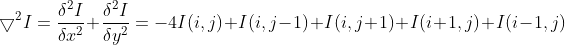 \bigtriangledown ^{2}I=\frac{\delta ^{2}I}{\delta x^{2}}+ \frac{\delta ^{2}I}{\delta y^{2}}=-4I(i,j)+I(i,j-1)+I(i,j+1)+I(i+1,j)+I(i-1,j)