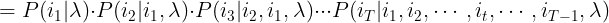 \large =P( i_{1}|\lambda )\cdot P( i_{2}| i_{1},\lambda )\cdot P( i_{3} | i_{2}, i_{1},\lambda )\cdot \cdot \cdot P( i_{T}|i_{1},i_{2},\cdots ,i_{t},\cdots,i_{T-1},\lambda )