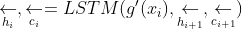 \underset{h_i}{\leftarrow},\underset{c_i}{\leftarrow}=LSTM(g'(x_i),\underset{h_{i+1}}{\leftarrow},\underset{c_{i+1}}{\leftarrow})