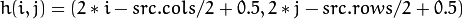 h(i,j) = ( 2*i - src.cols/2  + 0.5, 2*j - src.rows/2  + 0.5)